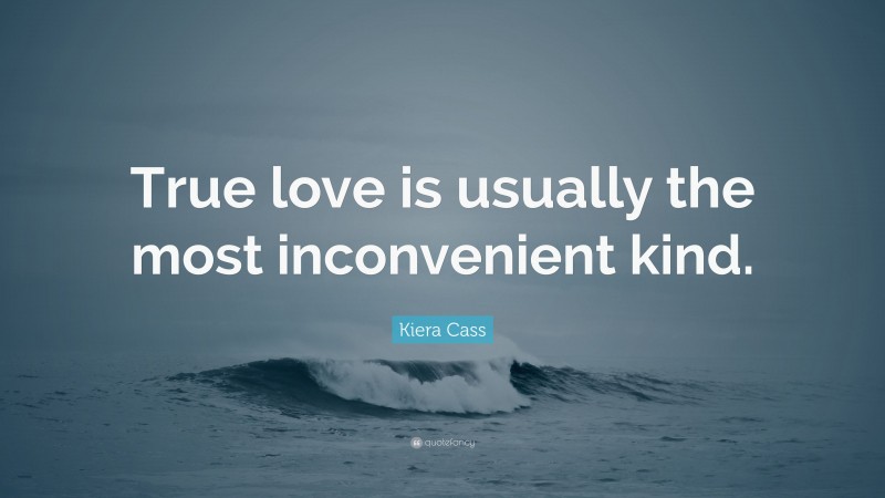 Kiera Cass Quote: “True love is usually the most inconvenient kind.”
