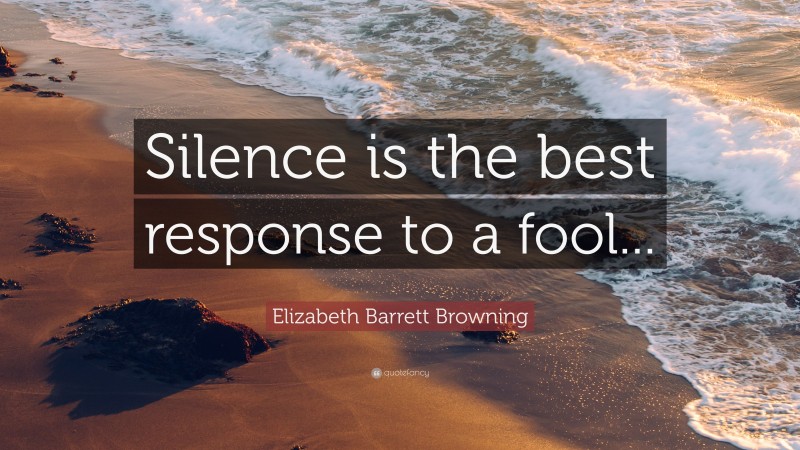 Elizabeth Barrett Browning Quote: “Silence is the best response to a fool...”