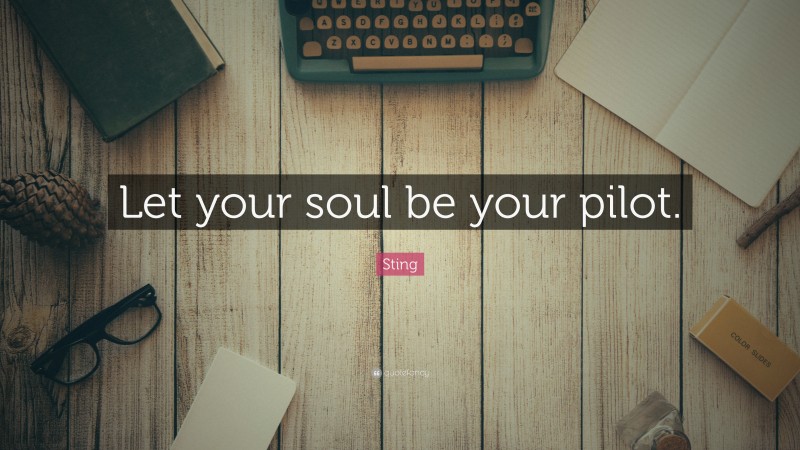 Sting Quote: “Let your soul be your pilot.”