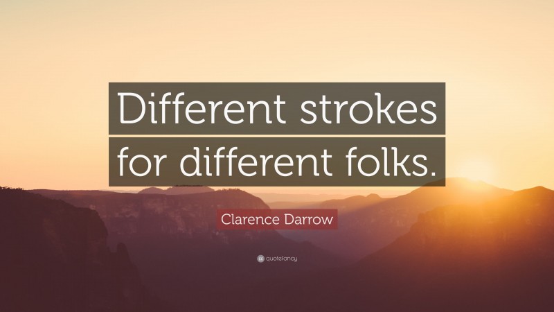 Clarence Darrow Quote: “Different strokes for different folks.”