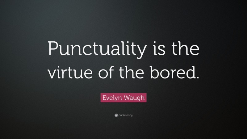 Evelyn Waugh Quote: “Punctuality is the virtue of the bored.”