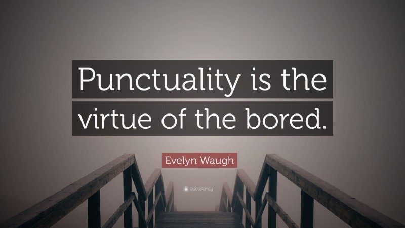 Evelyn Waugh Quote: “Punctuality is the virtue of the bored.”