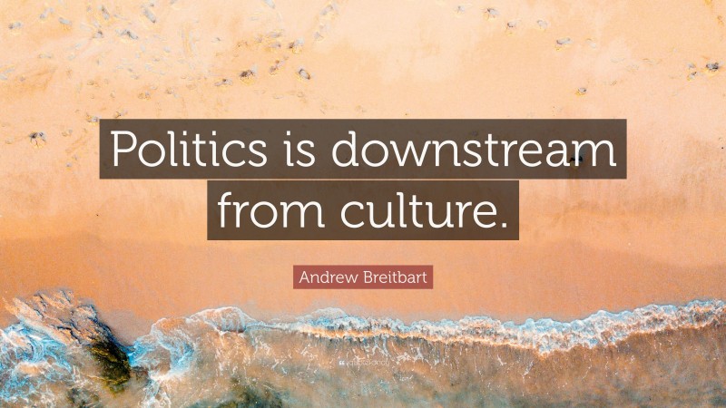 Andrew Breitbart Quote: “Politics is downstream from culture.”