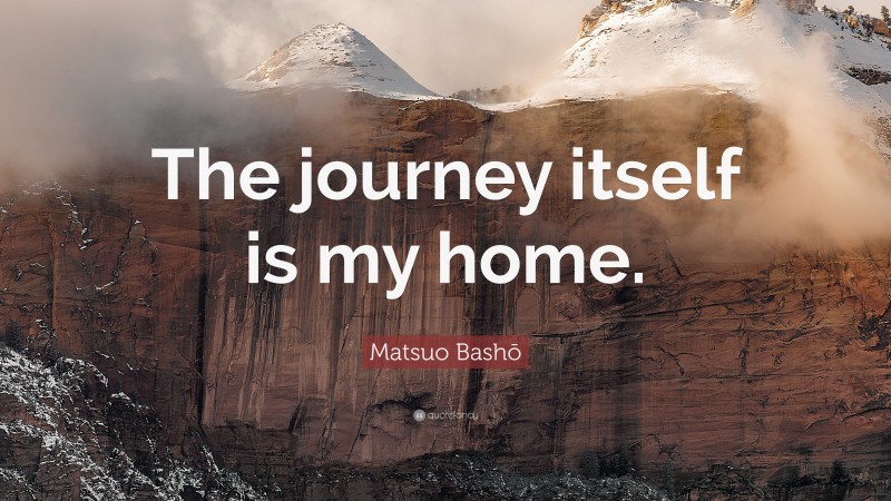 Matsuo Bashō Quote: “The journey itself is my home.”
