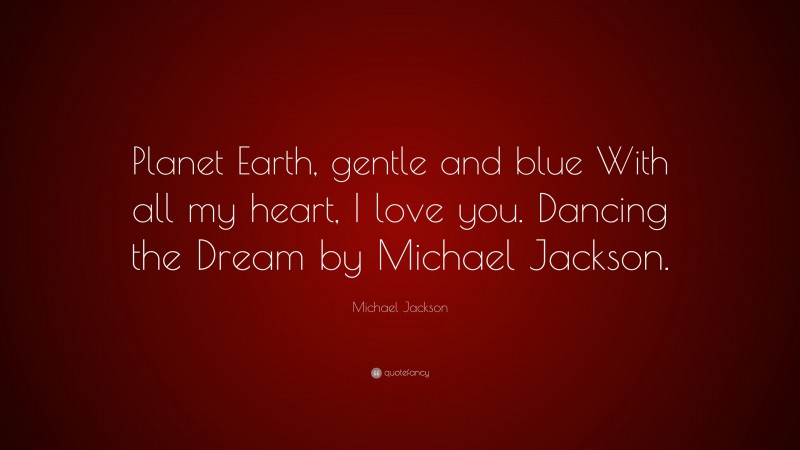 Michael Jackson Quote: “Planet Earth, gentle and blue With all my heart, I love you. Dancing the Dream by Michael Jackson.”