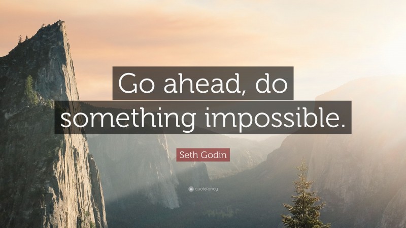 Seth Godin Quote: “Go ahead, do something impossible.”