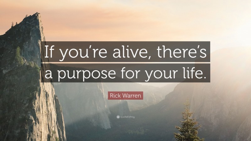 Rick Warren Quote: “If you’re alive, there’s a purpose for your life.”