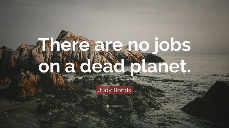 Judy Bonds Quote: “There are no jobs on a dead planet.”
