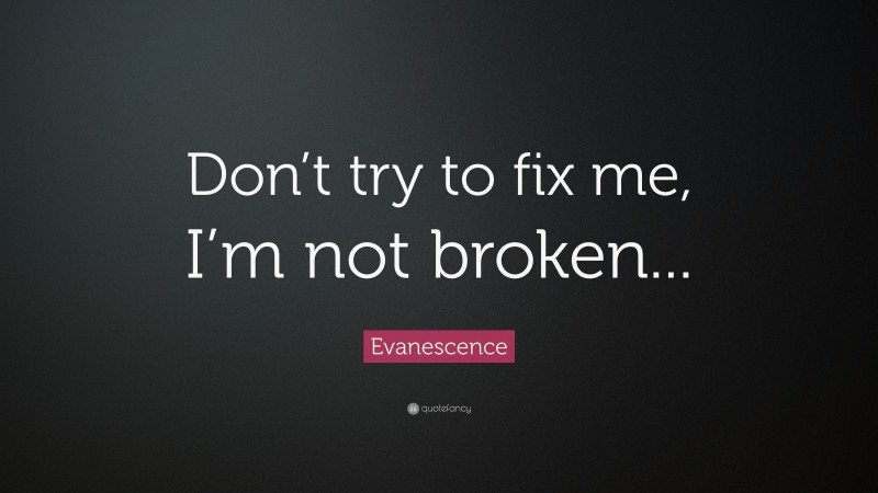 Evanescence Quote: “Don’t try to fix me, I’m not broken...”