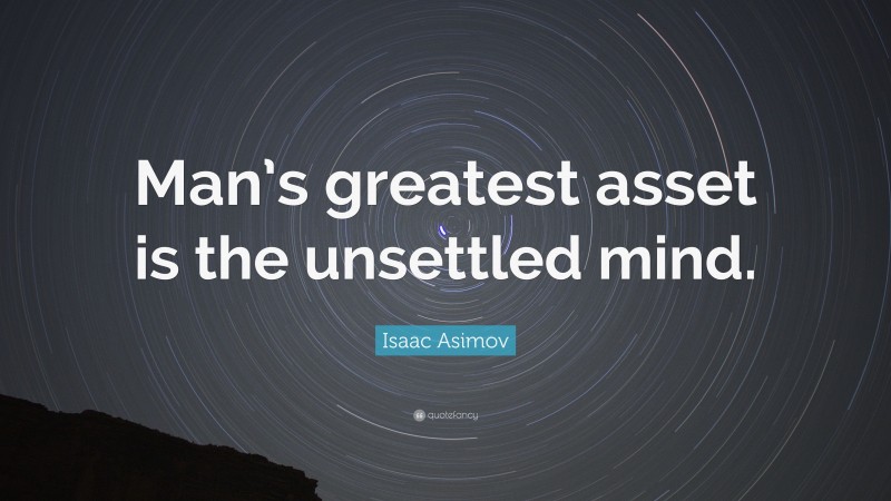 Isaac Asimov Quote: “Man’s greatest asset is the unsettled mind.”