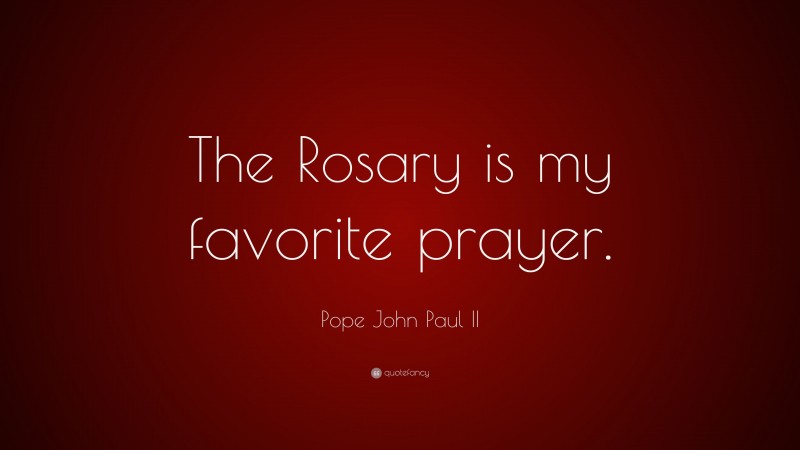 Pope John Paul II Quote: “The Rosary is my favorite prayer.”
