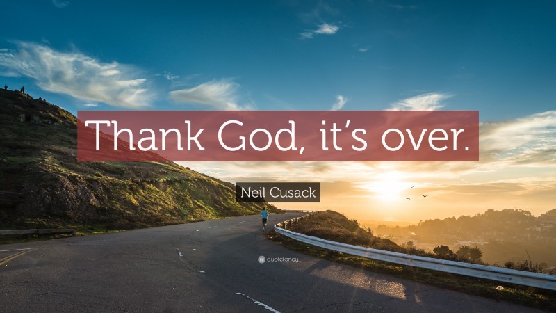 Neil Cusack Quote: “Thank God, it’s over.”