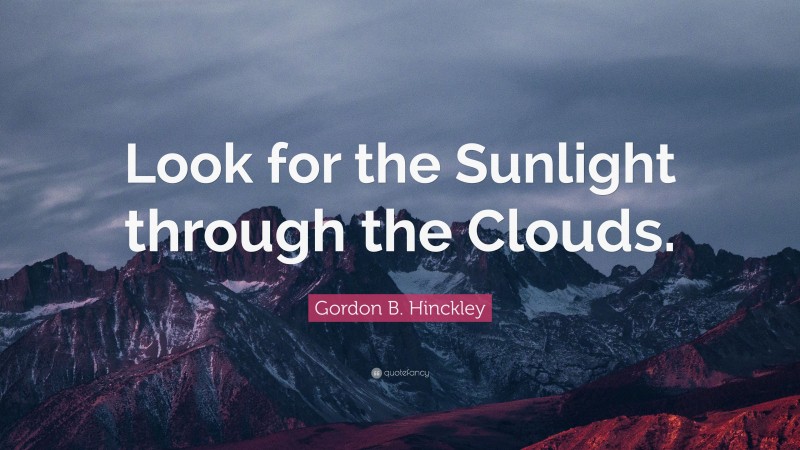 Gordon B. Hinckley Quote: “Look for the Sunlight through the Clouds.”