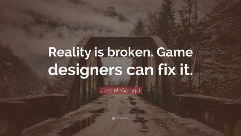 Jane McGonigal Quote: “Reality is broken. Game designers can fix it.”