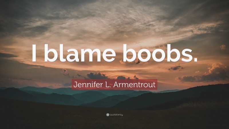 Jennifer L. Armentrout Quote: “I blame boobs.”