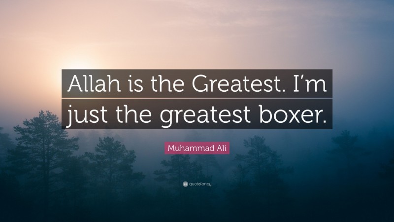 Muhammad Ali Quote: “Allah is the Greatest. I’m just the greatest boxer.”