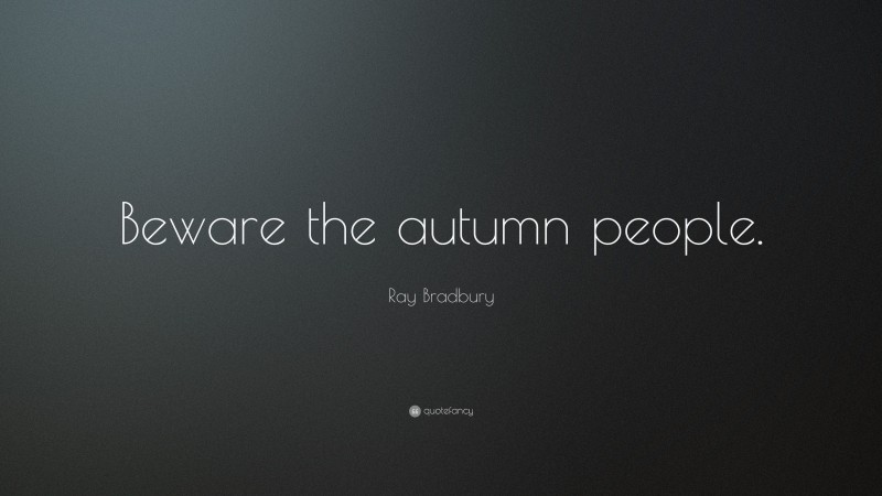 Ray Bradbury Quote: “Beware the autumn people.”