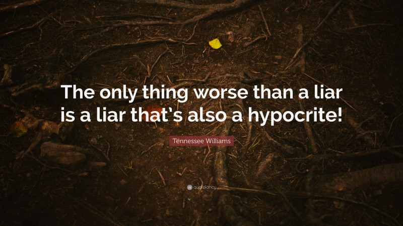 Tennessee Williams Quote: “The only thing worse than a liar is a liar that’s also a hypocrite!”