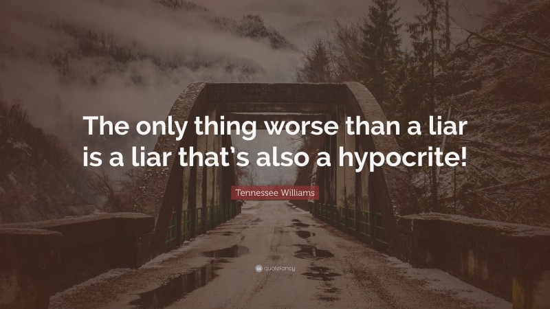 Tennessee Williams Quote: “The only thing worse than a liar is a liar that’s also a hypocrite!”