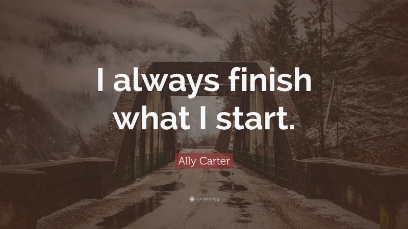 Ally Carter Quote: “I always finish what I start.”