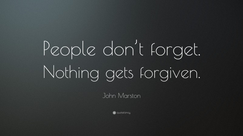John Marston Quote: “People don’t forget. Nothing gets forgiven.”