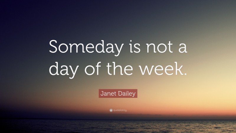 Janet Dailey Quote: “Someday is not a day of the week.”