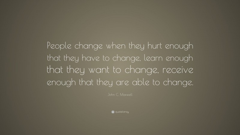 John C. Maxwell Quote: “People change when they hurt enough that they ...