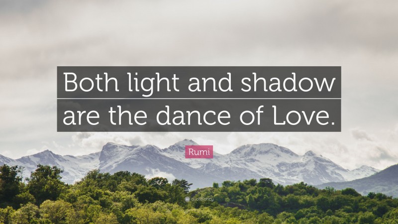 Rumi Quote: “Both light and shadow are the dance of Love.”