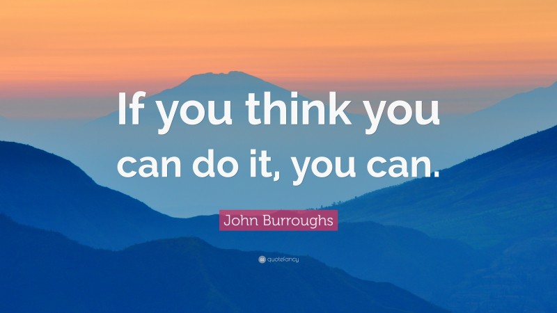 John Burroughs Quote: “If you think you can do it, you can.”
