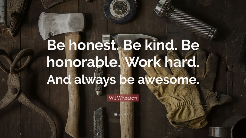 Wil Wheaton Quote: “Be honest. Be kind. Be honorable. Work hard. And always be awesome.”