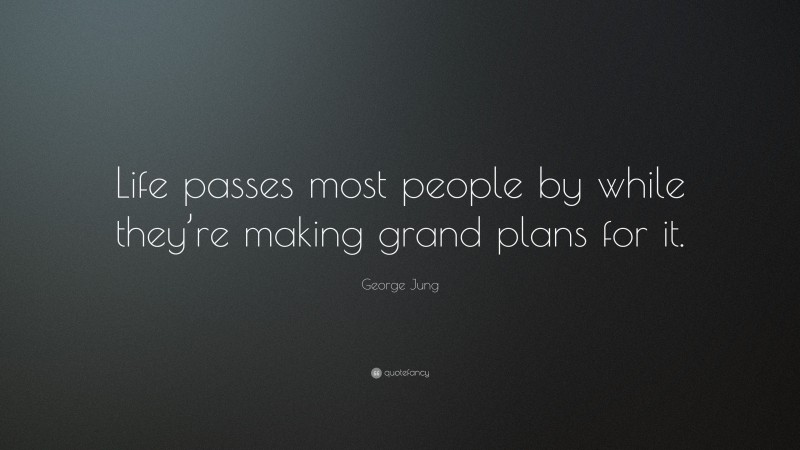 George Jung Quote: “Life passes most people by while they’re making grand plans for it.”