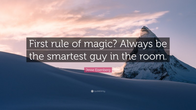 Jesse Eisenberg Quote: “First rule of magic? Always be the smartest guy in the room.”