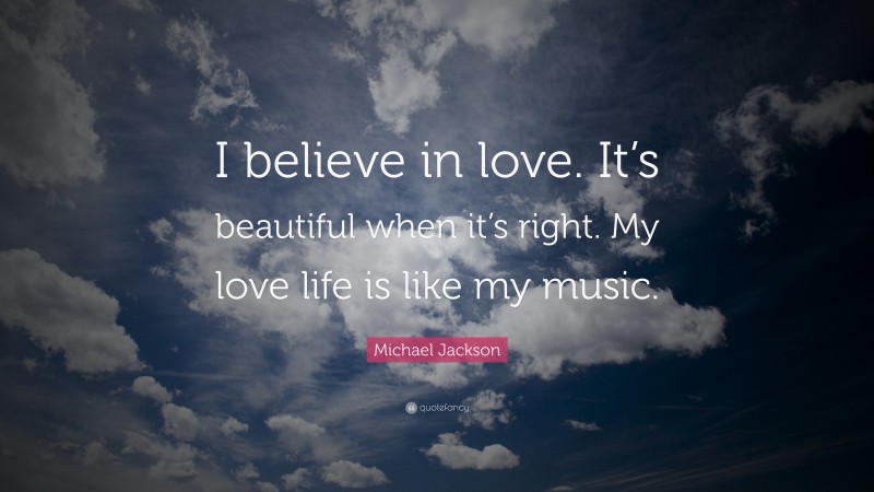 Michael Jackson Quote: “I believe in love. It’s beautiful when it’s right. My love life is like my music.”