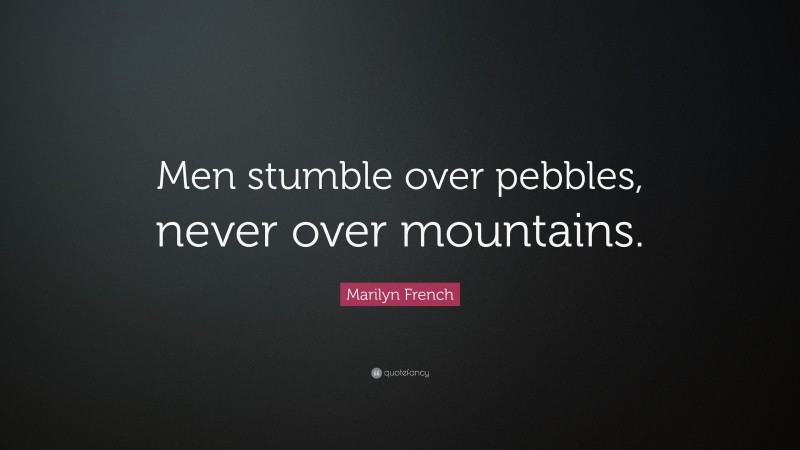 Marilyn French Quote: “Men stumble over pebbles, never over mountains.”