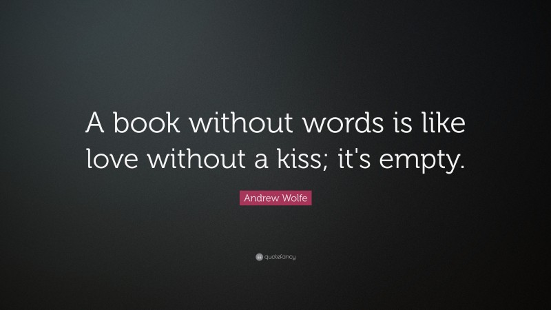 Andrew Wolfe Quote: “A book without words is like love without a kiss; it's empty.”