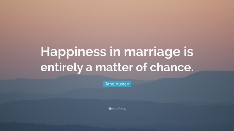 Jane Austen Quote: “Happiness in marriage is entirely a matter of chance.”