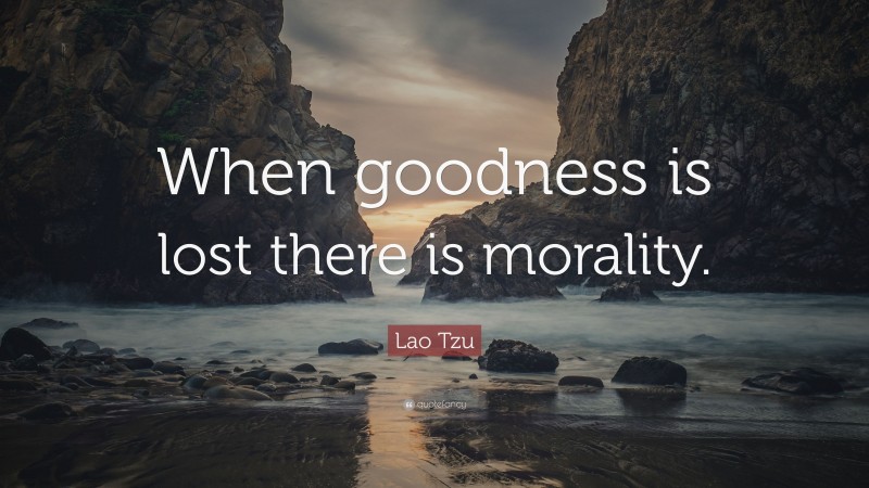Lao Tzu Quote: “When goodness is lost there is morality.”