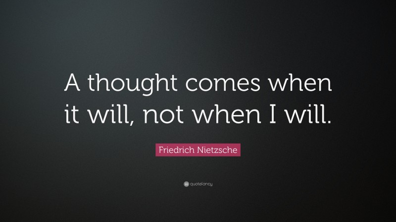 Friedrich Nietzsche Quote: “A thought comes when it will, not when I will.”
