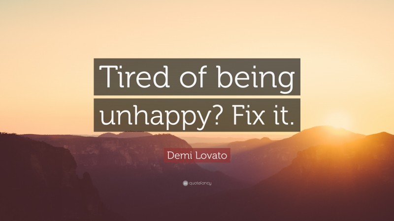 Demi Lovato Quote: “Tired of being unhappy? Fix it.”