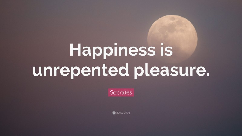 Socrates Quote: “Happiness is unrepented pleasure.”