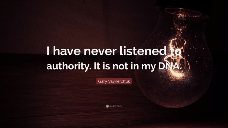 Gary Vaynerchuk Quote: “I have never listened to authority. It is not in my DNA.”