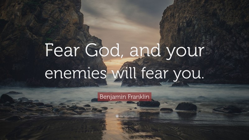 Benjamin Franklin Quote: “Fear God, and your enemies will fear you.”
