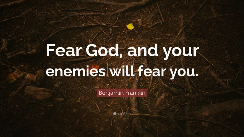 Benjamin Franklin Quote: “Fear God, and your enemies will fear you.”