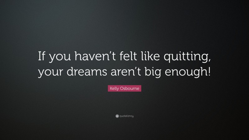 Kelly Osbourne Quote: “If you haven’t felt like quitting, your dreams aren’t big enough!”