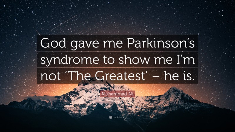 Muhammad Ali Quote: “God gave me Parkinson’s syndrome to show me I’m not ‘The Greatest’ – he is.”