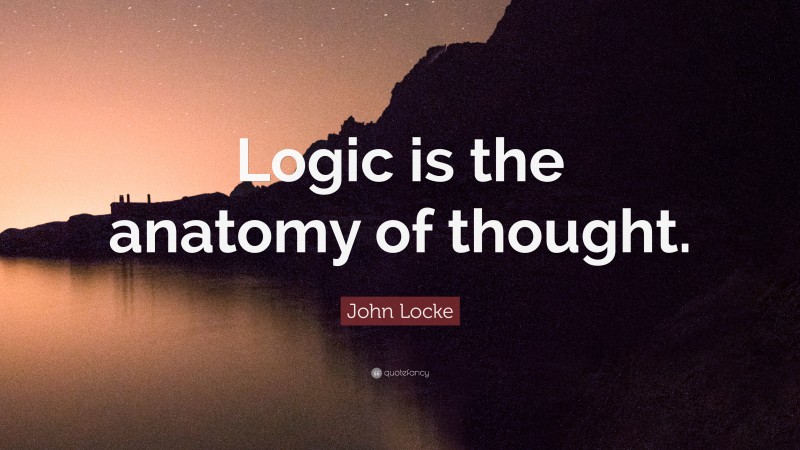 John Locke Quote: “Logic is the anatomy of thought.”