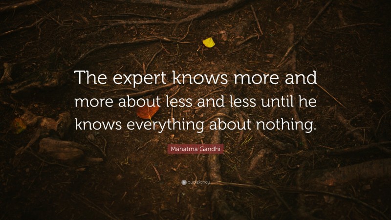 Mahatma Gandhi Quote: “The expert knows more and more about less and less until he knows everything about nothing.”