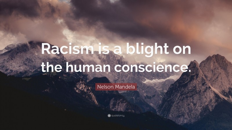 Nelson Mandela Quote: “Racism is a blight on the human conscience.”