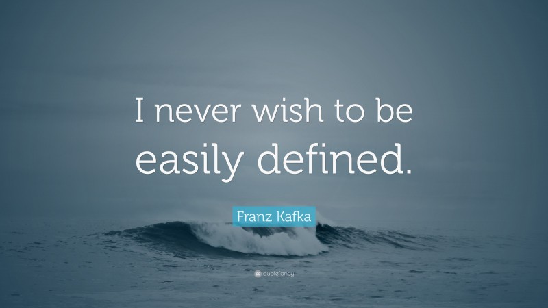 Franz Kafka Quote: “I never wish to be easily defined.”
