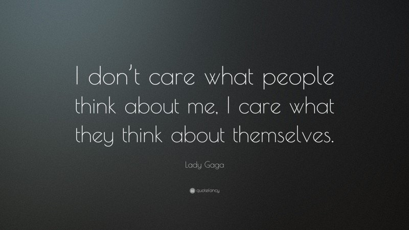 Lady Gaga Quote: “I don’t care what people think about me, I care what they think about themselves.”